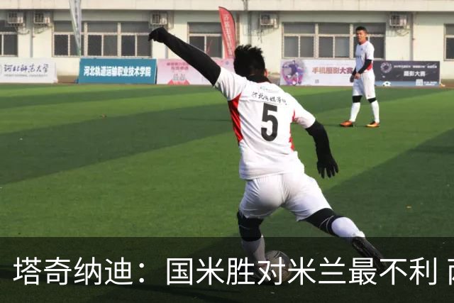 塔奇纳迪：国米胜对米兰最不利 两人将成胜负手